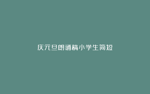 庆元旦朗诵稿小学生简短