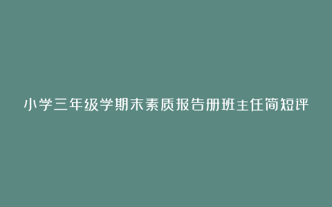 小学三年级学期末素质报告册班主任简短评语（精选200则）