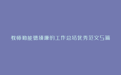 教师勤能德绩廉的工作总结优秀范文5篇