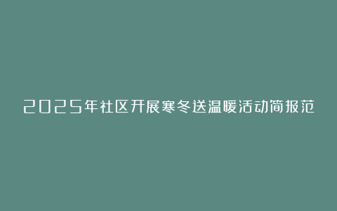 2025年社区开展寒冬送温暖活动简报范文8篇