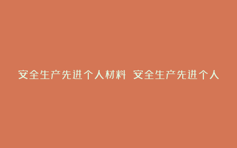 安全生产先进个人材料 安全生产先进个人事迹材料范文7篇