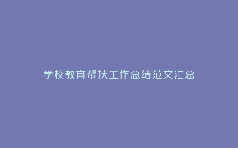 学校教育帮扶工作总结范文汇总