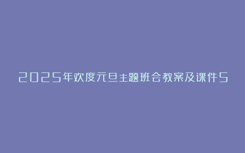 2025年欢度元旦主题班会教案及课件5篇