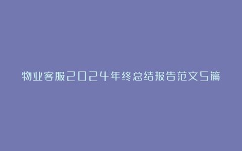 物业客服2024年终总结报告范文5篇