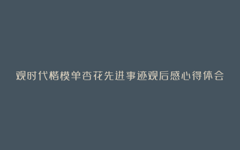 观时代楷模单杏花先进事迹观后感心得体会17篇