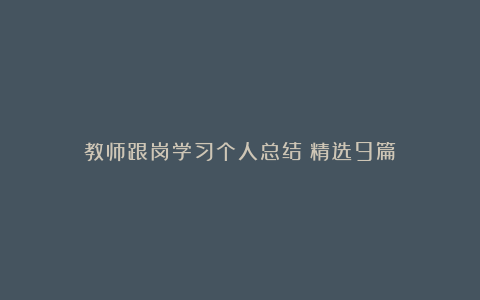 教师跟岗学习个人总结（精选9篇）