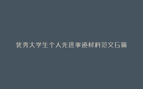 优秀大学生个人先进事迹材料范文6篇