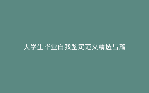 大学生毕业自我鉴定范文精选5篇