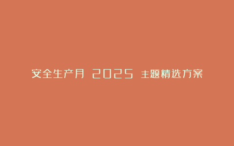 安全生产月 2025 主题精选方案