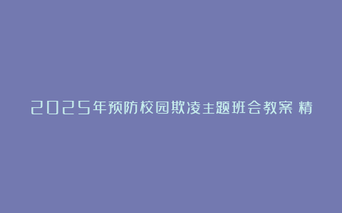 2025年预防校园欺凌主题班会教案（精选8篇）