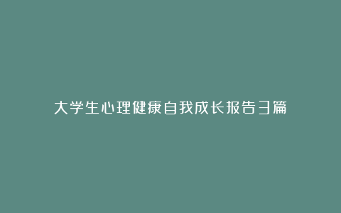 大学生心理健康自我成长报告3篇