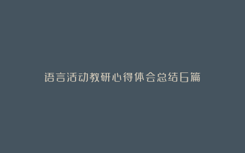 语言活动教研心得体会总结6篇