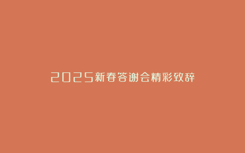 2025新春答谢会精彩致辞