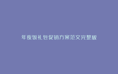 年夜饭礼包促销方案范文完整版