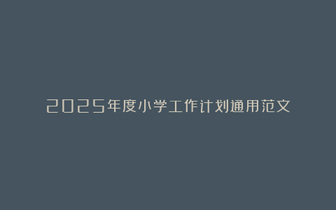 2025年度小学工作计划通用范文