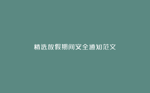 精选放假期间安全通知范文