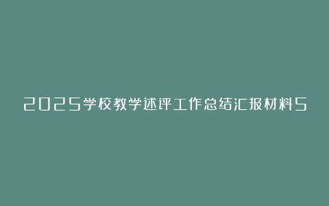 2025学校教学述评工作总结汇报材料5篇