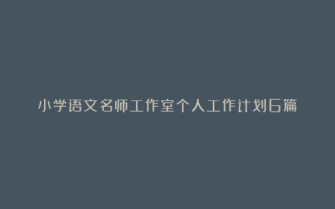 小学语文名师工作室个人工作计划6篇