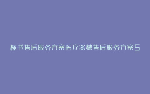 标书售后服务方案医疗器械售后服务方案5篇