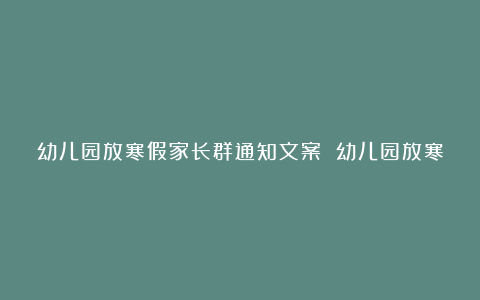 幼儿园放寒假家长群通知文案 幼儿园放寒假家长群通知范文