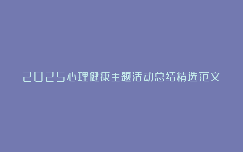 2025心理健康主题活动总结精选范文（5篇）