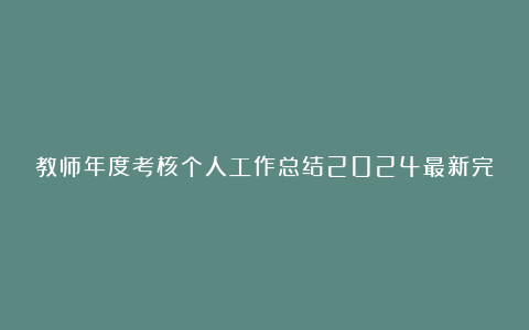 教师年度考核个人工作总结2024最新完整版7篇