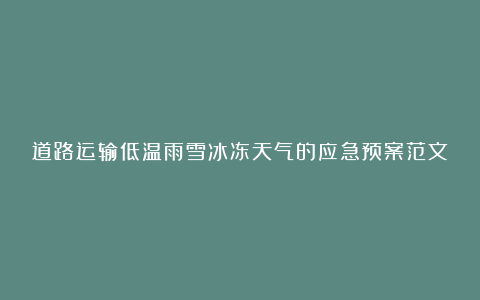 道路运输低温雨雪冰冻天气的应急预案范文大全