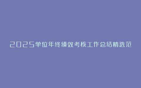 2025单位年终绩效考核工作总结精选范文