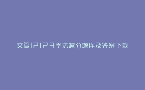 交管12123学法减分题库及答案下载