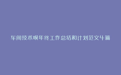 车间技术员年终工作总结和计划范文4篇