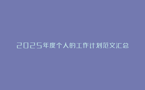 2025年度个人的工作计划范文汇总