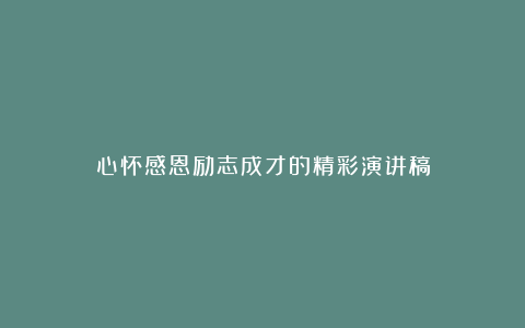 心怀感恩励志成才的精彩演讲稿