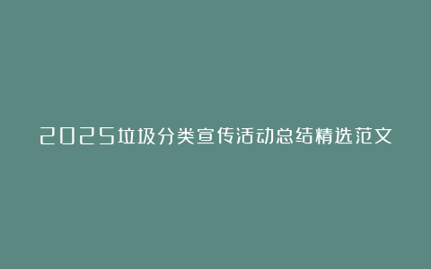 2025垃圾分类宣传活动总结精选范文