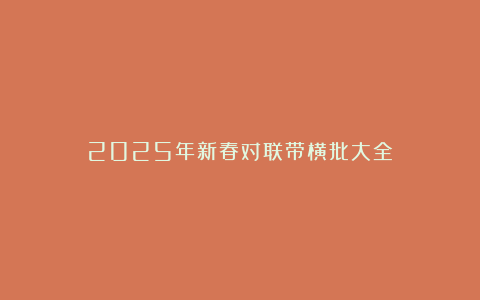 2025年新春对联带横批大全