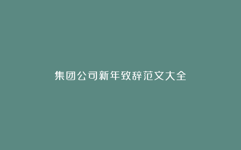 集团公司新年致辞范文大全