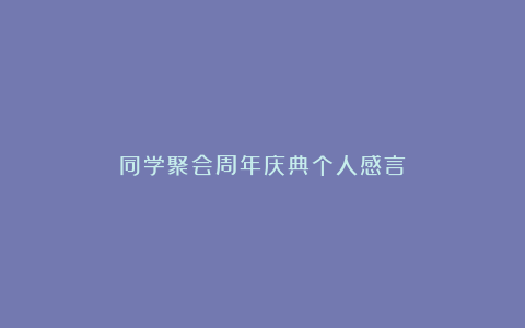 同学聚会周年庆典个人感言