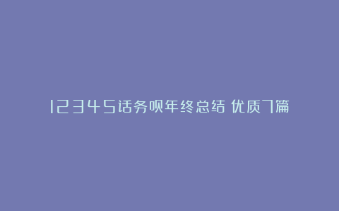 12345话务员年终总结（优质7篇）