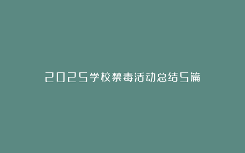 2025学校禁毒活动总结5篇