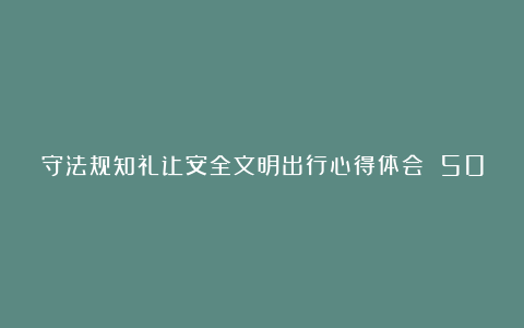 守法规知礼让安全文明出行心得体会 500 字优秀五篇