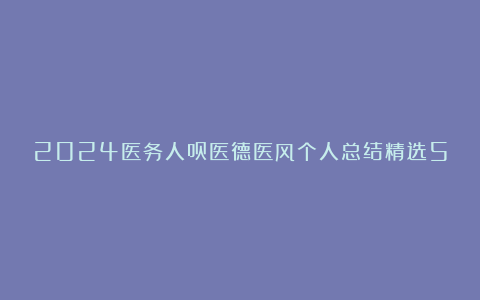 2024医务人员医德医风个人总结精选5篇