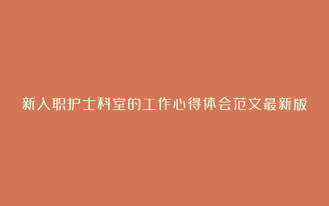 新入职护士科室的工作心得体会范文最新版