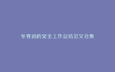 冬春消防安全工作总结范文合集