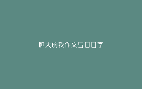 胆大的我作文500字