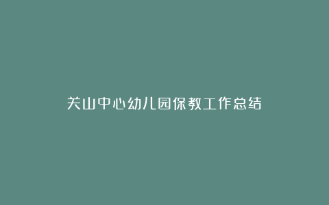 关山中心幼儿园保教工作总结