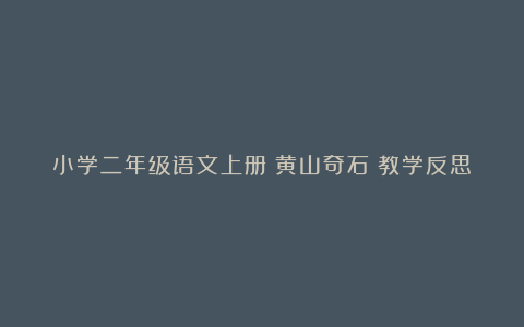 小学二年级语文上册《黄山奇石》教学反思