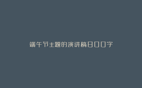 端午节主题的演讲稿800字