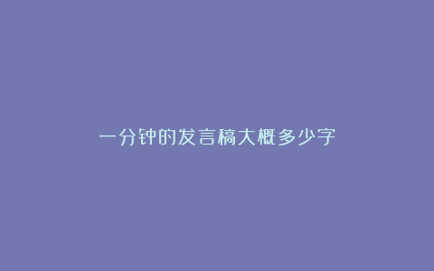 一分钟的发言稿大概多少字