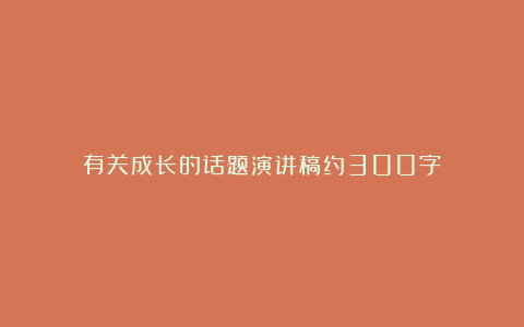 有关成长的话题演讲稿约300字