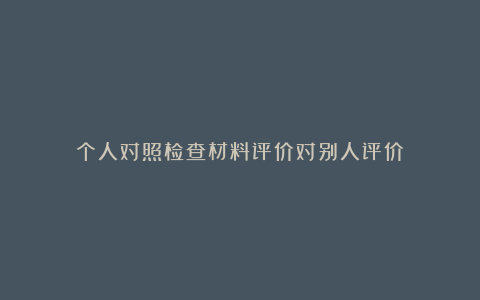 个人对照检查材料评价对别人评价