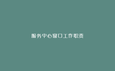 服务中心窗口工作职责